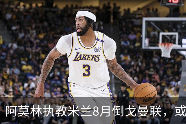 阿莫林执教米兰8月倒戈曼联，或为拉爵省千万！曼联锁定1.3亿收入